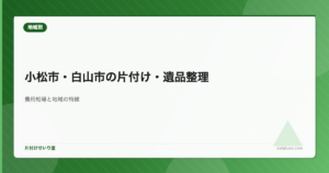 小松市・白山市の片付け・遺品整理 - 費用相場と地域の特徴
