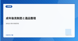 成年後見制度と遺品整理 - 認知症の親の片付けと財産管理