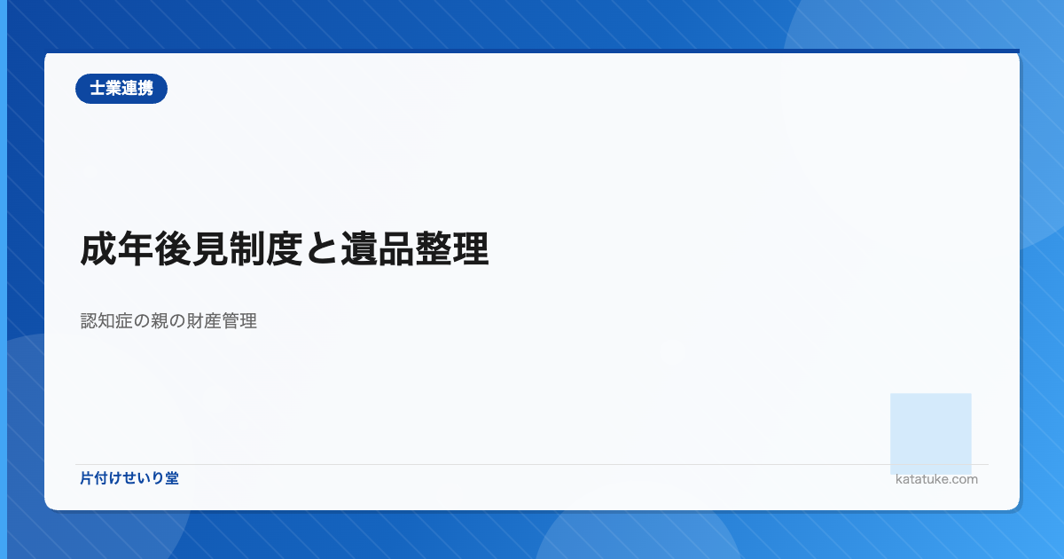 成年後見制度と遺品整理 - 認知症の親の片付けと財産管理