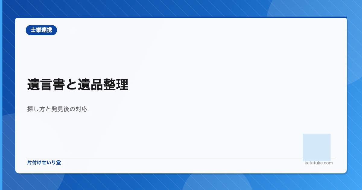 遺言書と遺品整理 - 遺言書の探し方と発見後の正しい対応