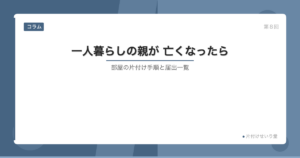 一人暮らしの親が亡くなったら 片付け手順