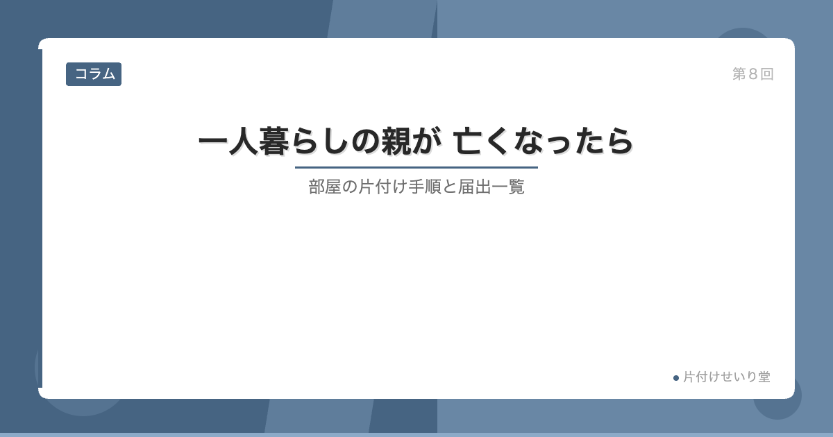 一人暮らしの親が亡くなったら 片付け手順