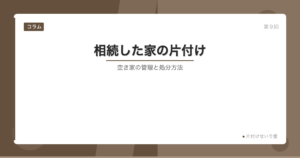 相続した家の片付け 空き家の管理と処分